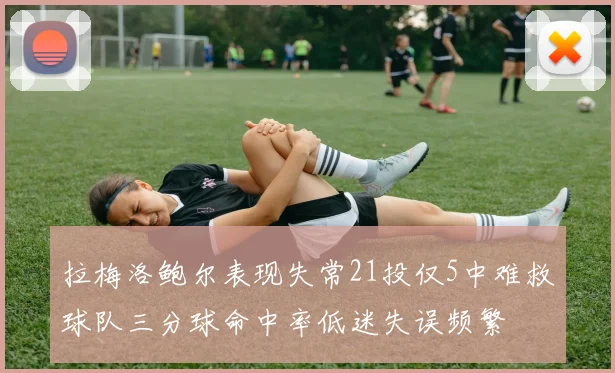 拉梅洛鲍尔表现失常21投仅5中难救球队三分球命中率低迷失误频繁