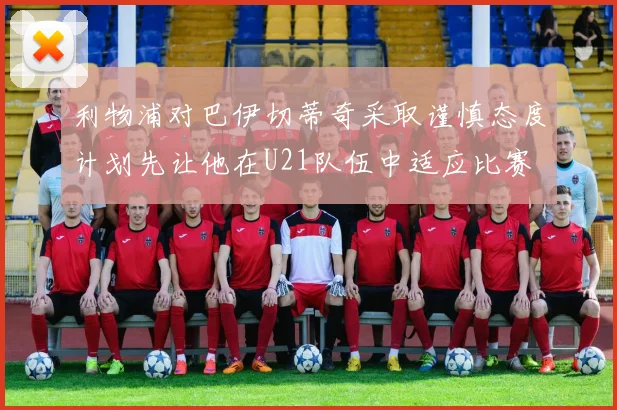 利物浦对巴伊切蒂奇采取谨慎态度计划先让他在U21队伍中适应比赛
