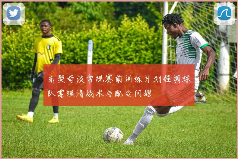 东契奇谈常规赛前训练计划强调球队需理清战术与配合问题