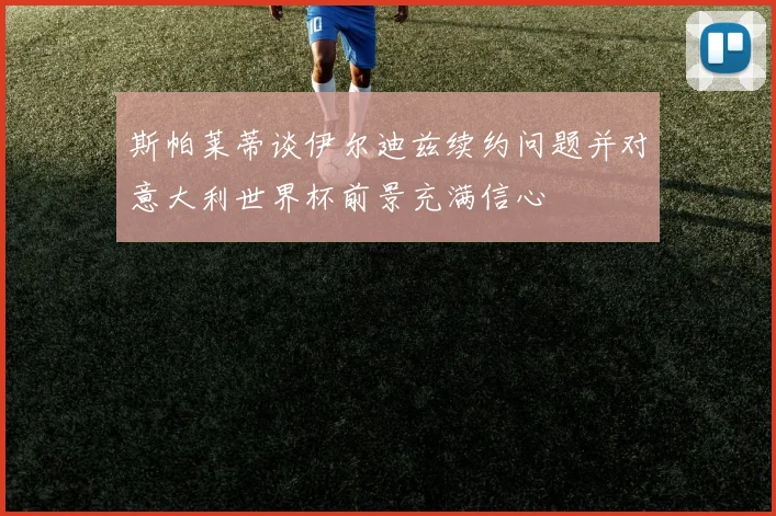 斯帕莱蒂谈伊尔迪兹续约问题并对意大利世界杯前景充满信心