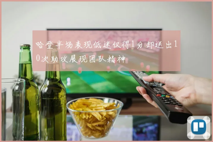哈登半场表现低迷仅得1分却送出10次助攻展现团队精神