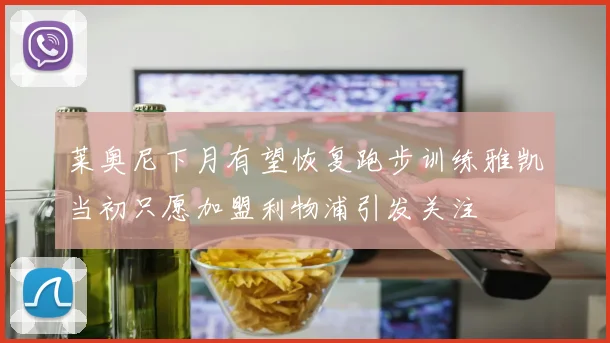 莱奥尼下月有望恢复跑步训练雅凯当初只愿加盟利物浦引发关注
