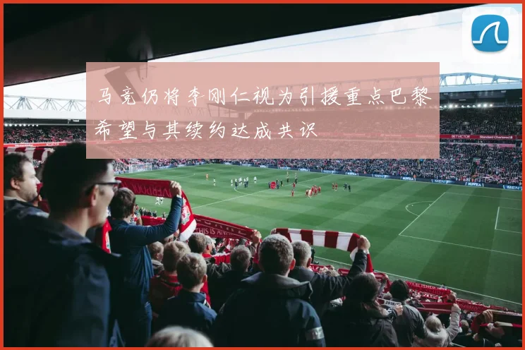 马竞仍将李刚仁视为引援重点巴黎希望与其续约达成共识