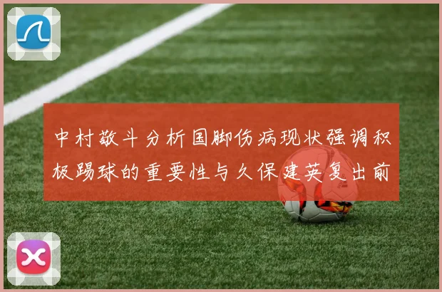 中村敬斗分析国脚伤病现状强调积极踢球的重要性与久保建英复出前景