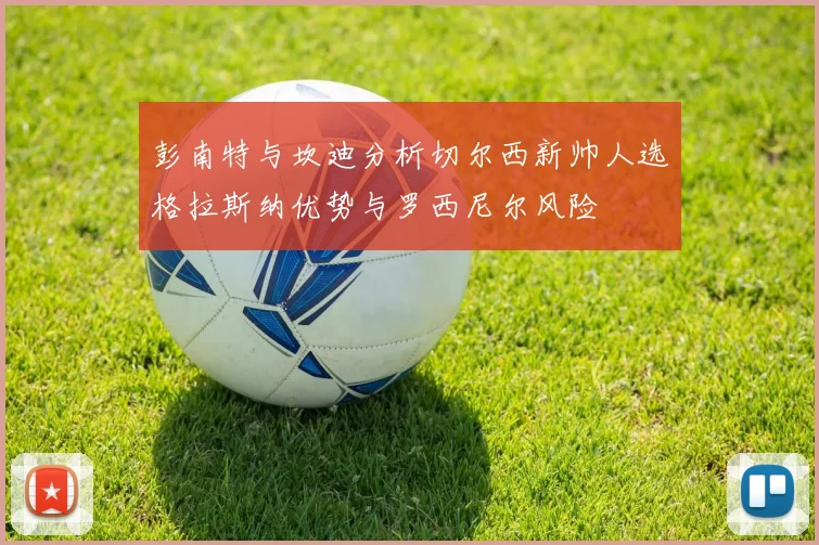 彭南特与坎迪分析切尔西新帅人选格拉斯纳优势与罗西尼尔风险