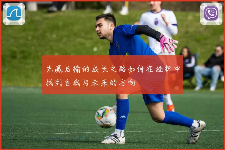 先赢后输的成长之路如何在挫折中找到自我与未来的方向
