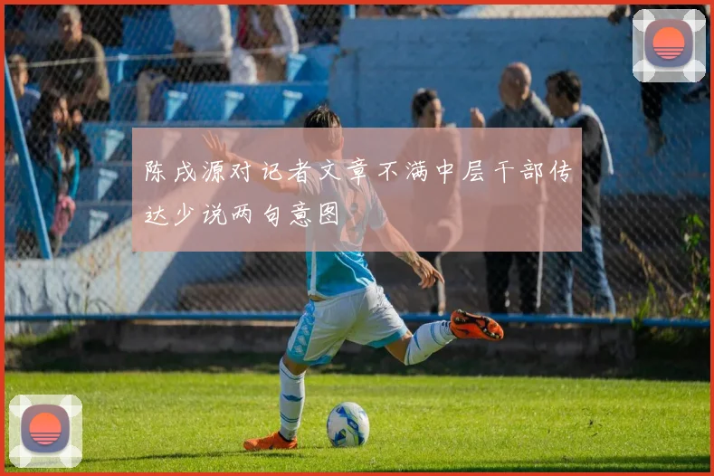 陈戌源对记者文章不满中层干部传达少说两句意图