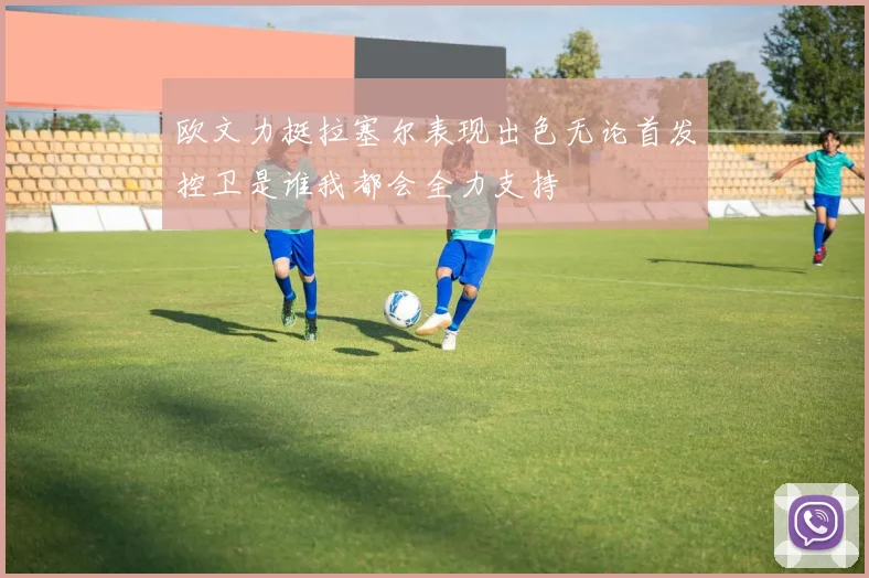 欧文力挺拉塞尔表现出色无论首发控卫是谁我都会全力支持