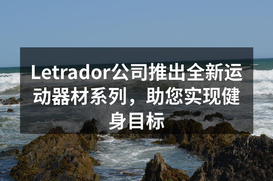 Letrador公司推出全新运动器材系列，助您实现健身目标