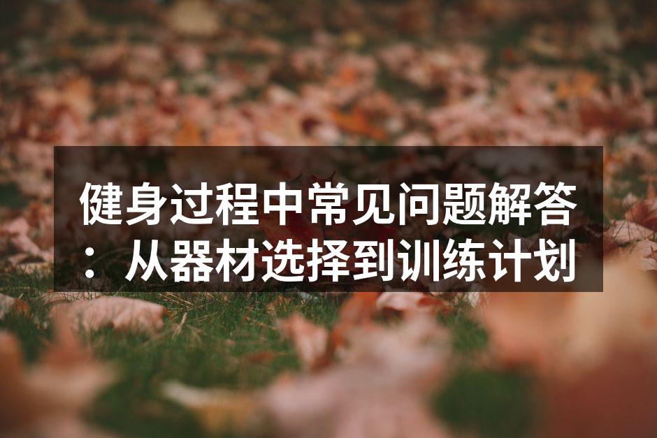 健身过程中常见问题解答：从器材选择到训练计划