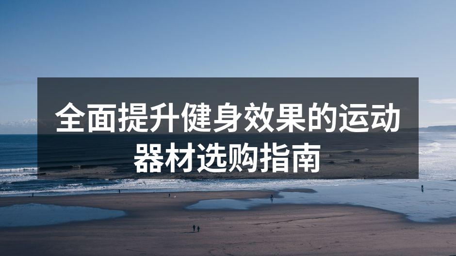 全面提升健身效果的运动器材选购指南